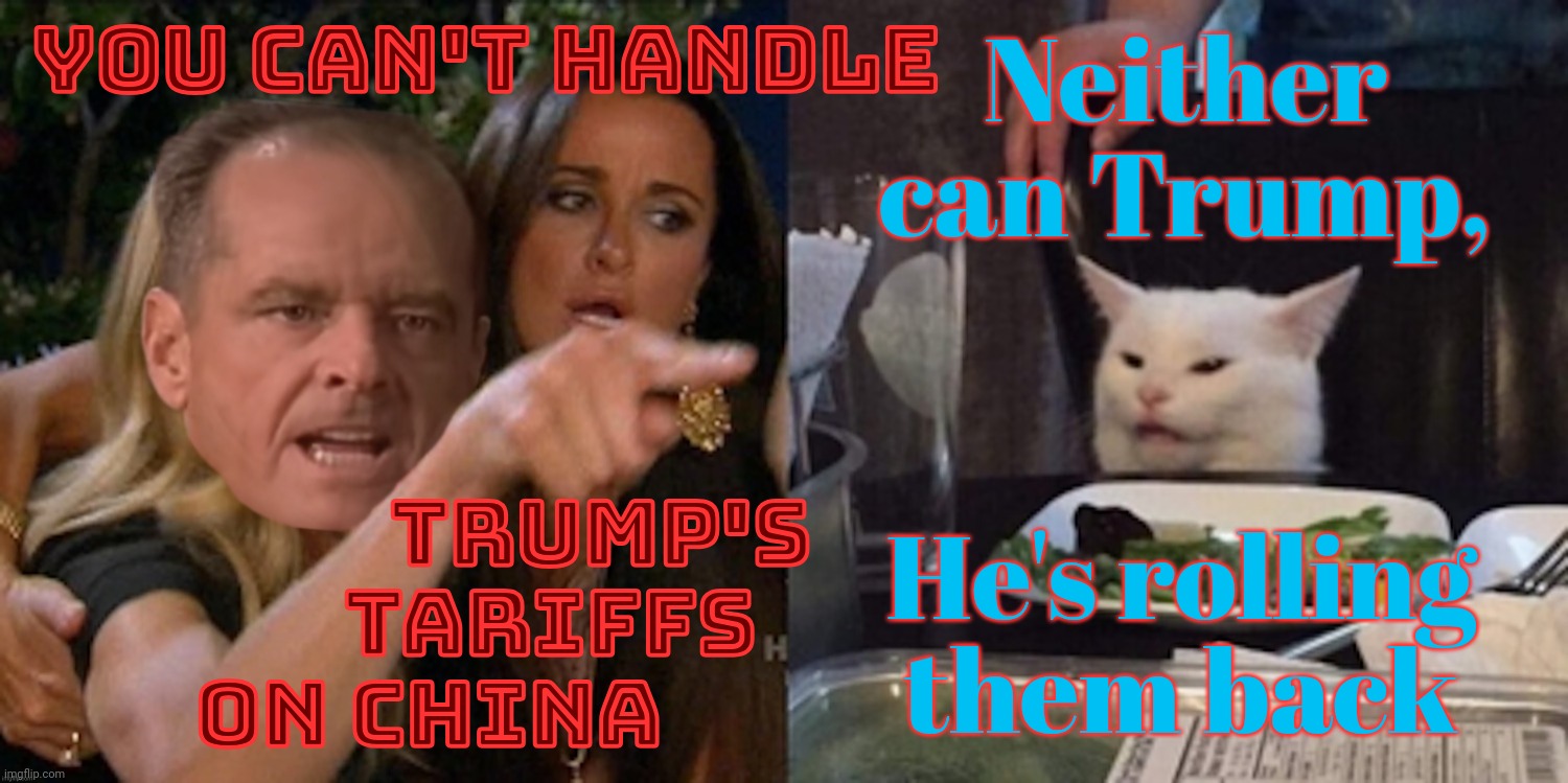 You can't handle the cat | Neither
can Trump, YOU CAN'T HANDLE; TRUMP'S
            TARIFFS
ON CHINA; He's rolling them back | image tagged in you can't handle the cat | made w/ Imgflip meme maker