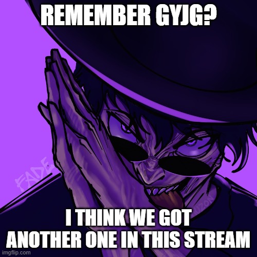 uh oh | REMEMBER GYJG? I THINK WE GOT ANOTHER ONE IN THIS STREAM | image tagged in freaky fade | made w/ Imgflip meme maker