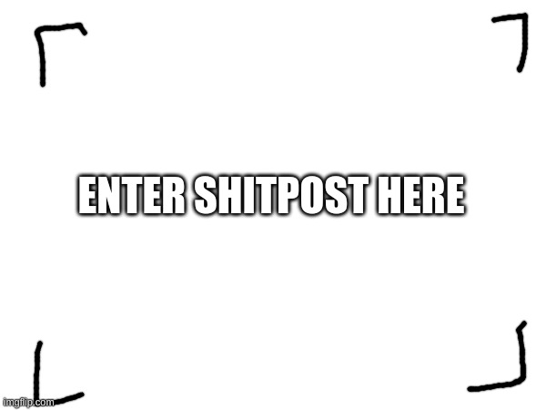 ENTER SHITPOST HERE | made w/ Imgflip meme maker