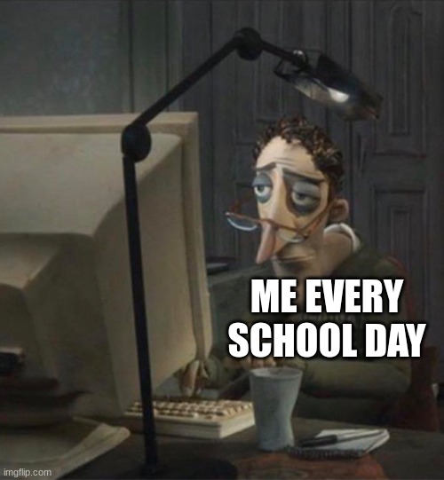 ME EVERY SCHOOL DAY | image tagged in tired dad at computer | made w/ Imgflip meme maker