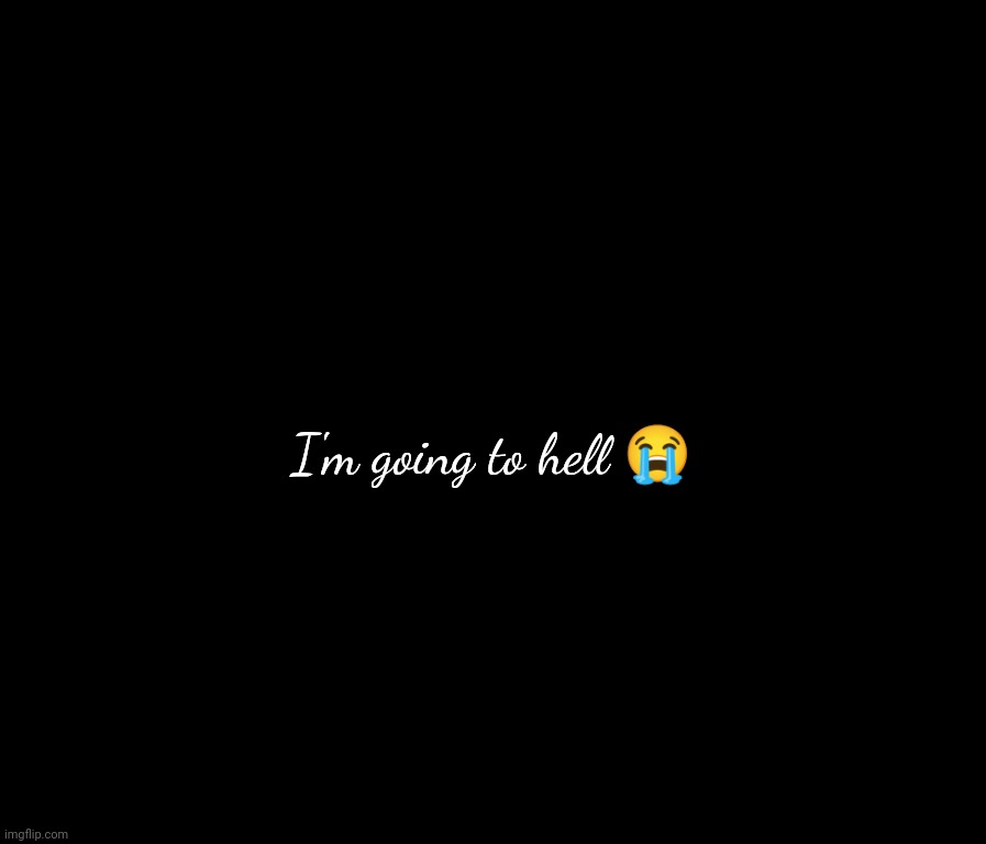. | I'm going to hell 😭 | made w/ Imgflip meme maker