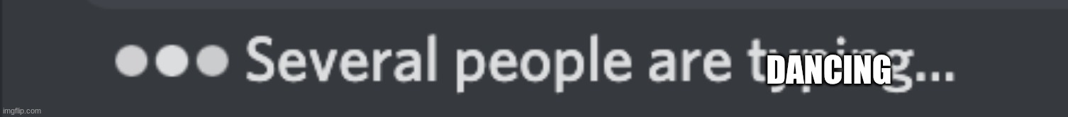 several people are typing... | DANCING | image tagged in several people are typing | made w/ Imgflip meme maker