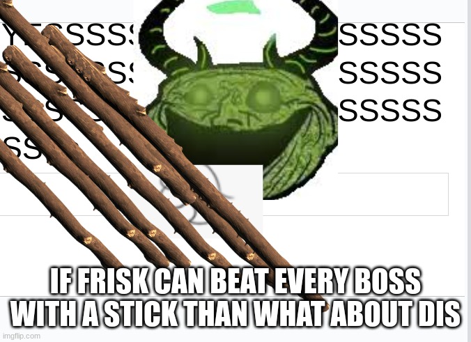 IF FRISK CAN BEAT EVERY BOSS WITH A STICK THAN WHAT ABOUT DIS | made w/ Imgflip meme maker