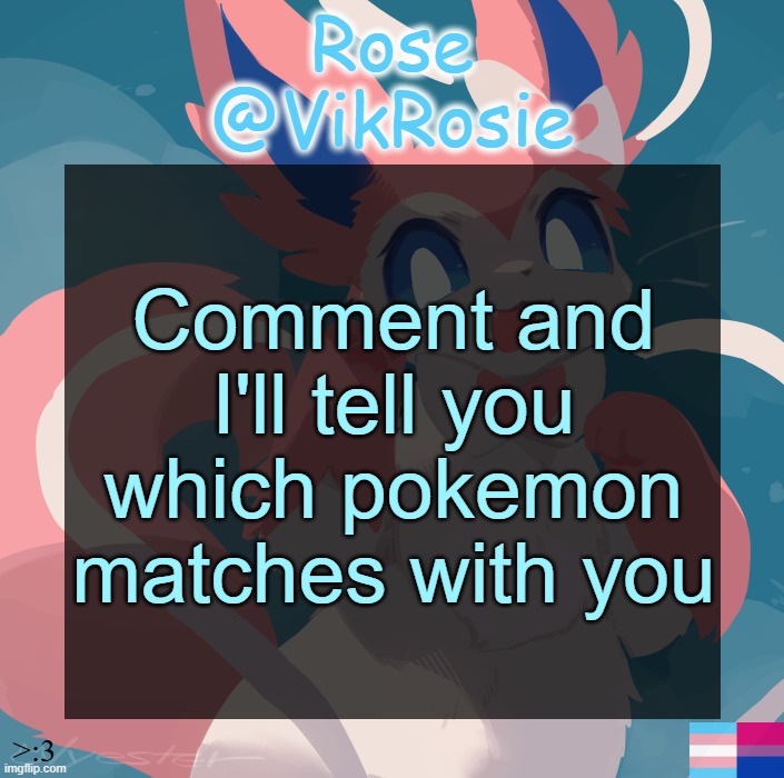 Vik's Sylveon Temp | Comment and I'll tell you which pokemon matches with you | image tagged in vik's sylveon temp | made w/ Imgflip meme maker