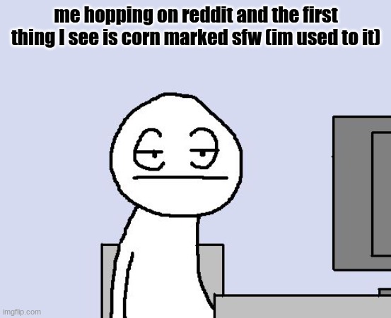 do not look up fnf, trust | me hopping on reddit and the first thing I see is corn marked sfw (im used to it) | image tagged in bored of this crap | made w/ Imgflip meme maker
