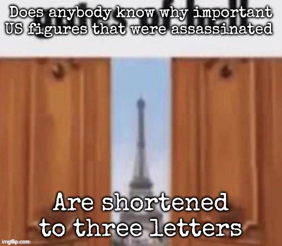 MLK, JFK, etc. | Does anybody know why important US figures that were assassinated; Are shortened to three letters | image tagged in the gates of hell,msmg | made w/ Imgflip meme maker