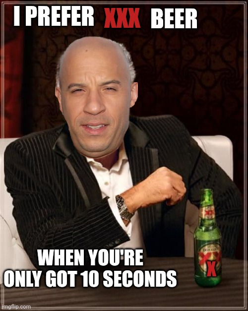 Family | BEER; I PREFER; XXX; WHEN YOU'RE ONLY GOT 10 SECONDS; X | image tagged in memes | made w/ Imgflip meme maker