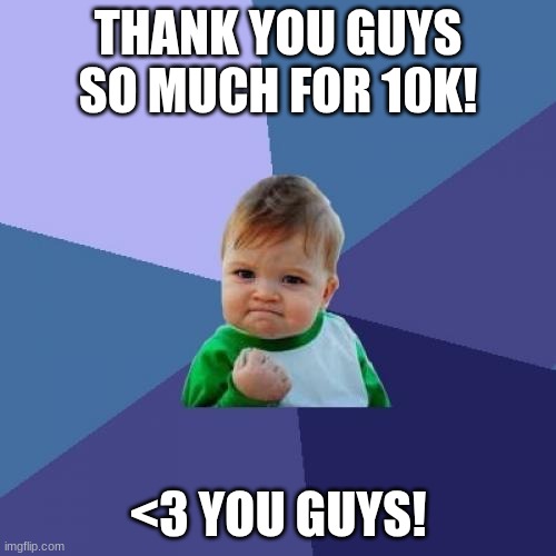 10K!! LET'S GOOOOOOOO!!!!!! | THANK YOU GUYS SO MUCH FOR 10K! <3 YOU GUYS! | image tagged in memes,success kid | made w/ Imgflip meme maker