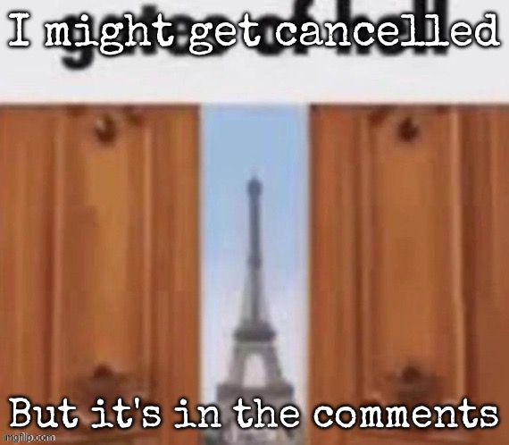 The gates of hell | I might get cancelled; But it's in the comments | image tagged in the gates of hell,msmg | made w/ Imgflip meme maker