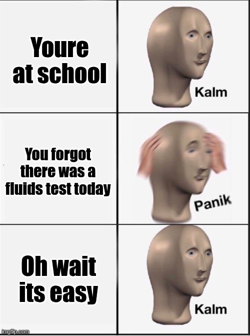 Reverse kalm panik | Youre at school; You forgot there was a fluids test today; Oh wait its easy | image tagged in reverse kalm panik | made w/ Imgflip meme maker