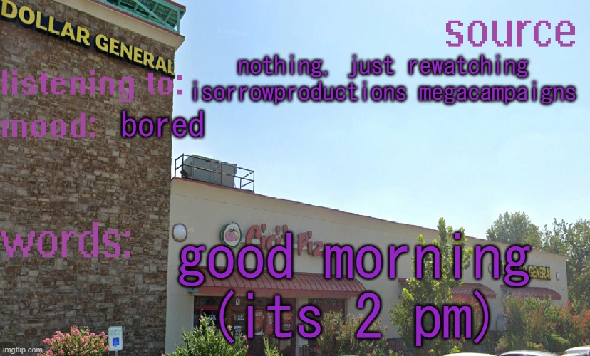 source's temp 5 | nothing, just rewatching isorrowproductions megacampaigns; bored; good morning (its 2 pm) | image tagged in source's temp 5 | made w/ Imgflip meme maker