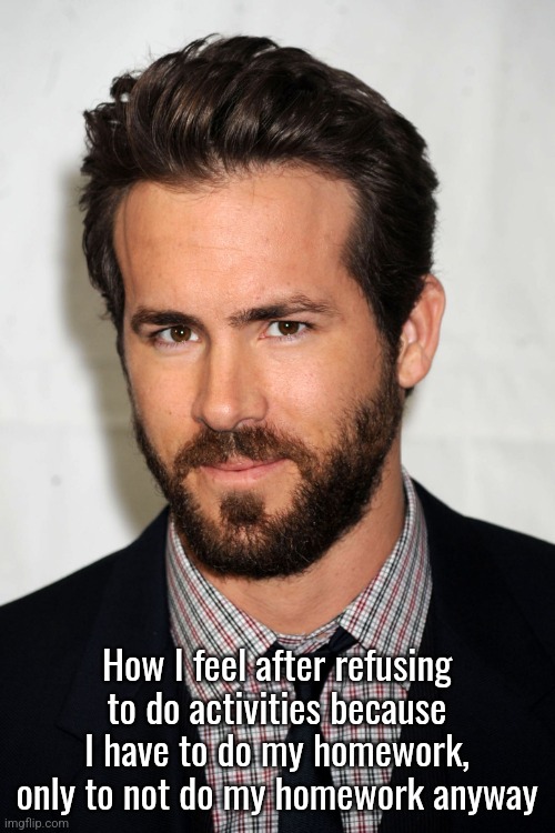 Ryan Reynolds  | How I feel after refusing to do activities because I have to do my homework, only to not do my homework anyway | image tagged in ryan reynolds | made w/ Imgflip meme maker