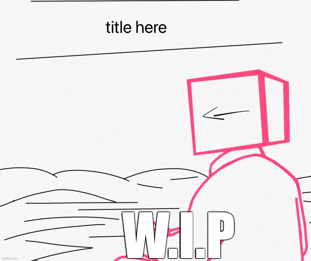 W.I.P | made w/ Imgflip meme maker