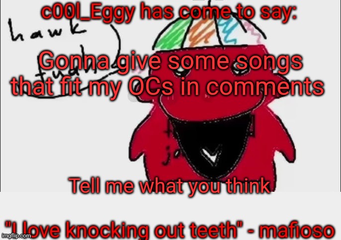 Have a sample platter of my music taste | Gonna give some songs that fit my OCs in comments; Tell me what you think | image tagged in c00l_eggy yapping temp | made w/ Imgflip meme maker