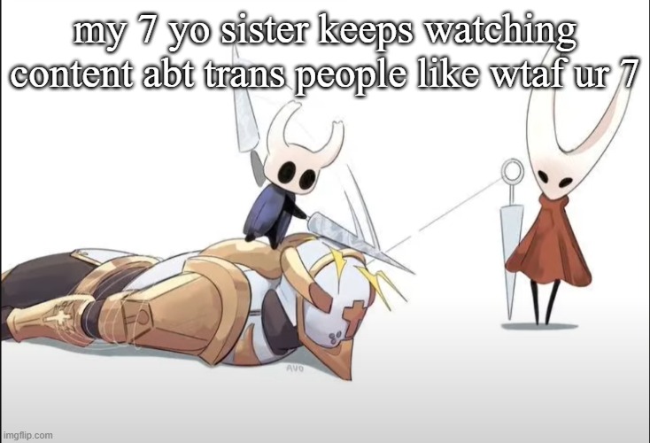 +HALLOWNESS | my 7 yo sister keeps watching content abt trans people like wtaf ur 7 | image tagged in hallowness | made w/ Imgflip meme maker