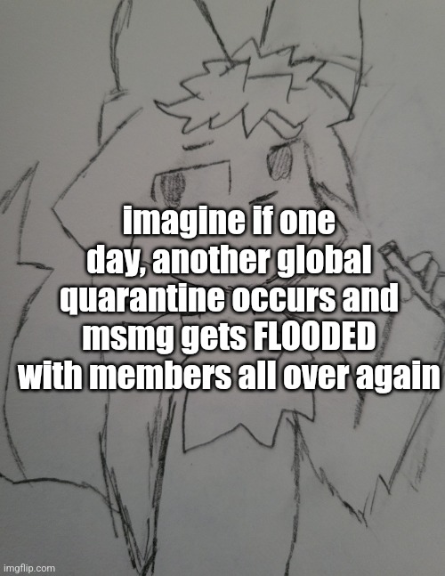 msmg will completely change at least | imagine if one day, another global quarantine occurs and msmg gets FLOODED with members all over again | image tagged in the guy 1 | made w/ Imgflip meme maker