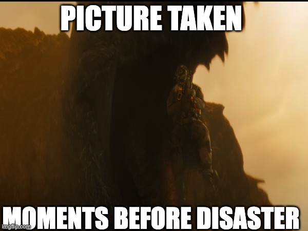 Godzilla Meme #3 | PICTURE TAKEN; MOMENTS BEFORE DISASTER | image tagged in rodan eats pilot | made w/ Imgflip meme maker