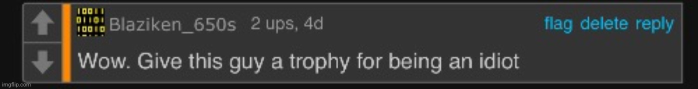 Day 1 of posting random comment screenshots | image tagged in wow give this guy a trophy for being an idiot | made w/ Imgflip meme maker