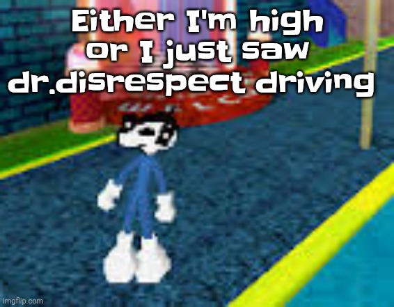 Erm what the sigma | Either I'm high or I just saw dr.disrespect driving | image tagged in erm what the sigma | made w/ Imgflip meme maker