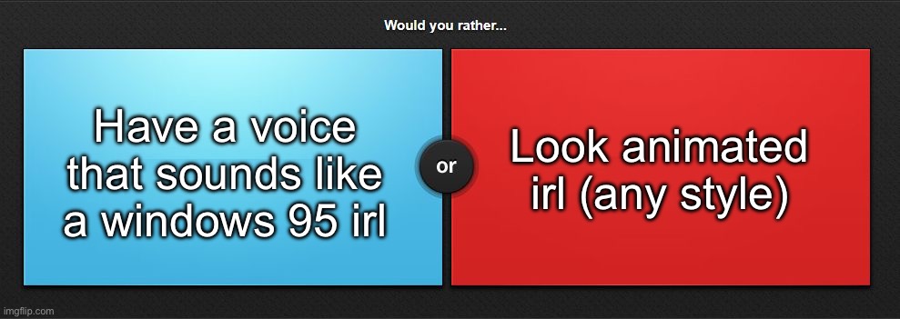 Would you rather | Have a voice that sounds like a windows 95 irl; Look animated irl (any style) | image tagged in would you rather,msmg | made w/ Imgflip meme maker