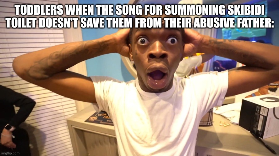 Dhs | TODDLERS WHEN THE SONG FOR SUMMONING SKIBIDI TOILET DOESN'T SAVE THEM FROM THEIR ABUSIVE FATHER: | image tagged in black guy surprised,humor | made w/ Imgflip meme maker