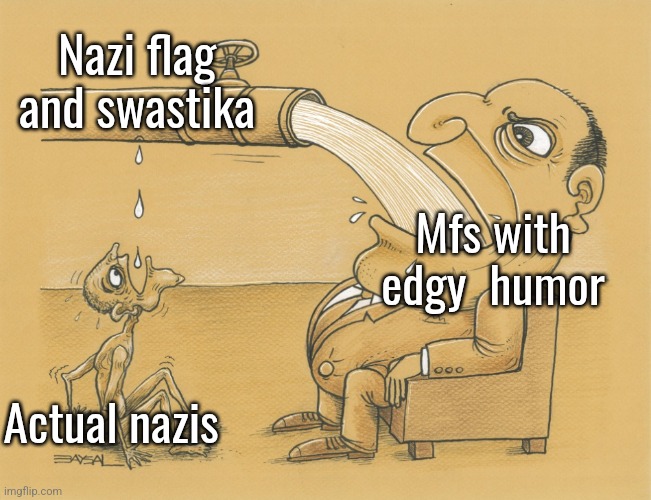 Guy who has lots of water | Nazi flag and swastika; Mfs with edgy  humor; Actual nazis | image tagged in guy who has lots of water | made w/ Imgflip meme maker