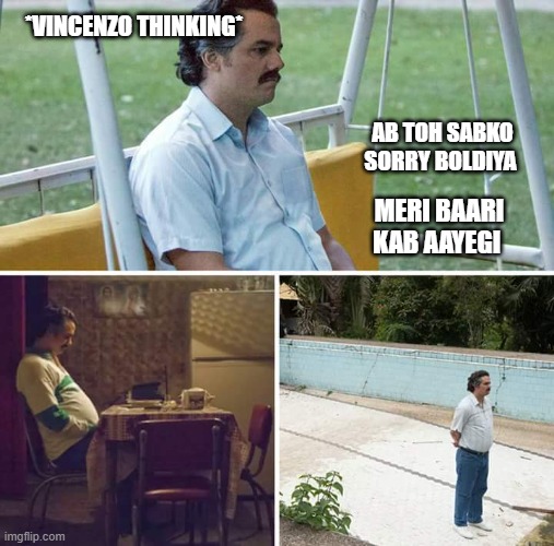 Sad Pablo Escobar | *VINCENZO THINKING*; AB TOH SABKO SORRY BOLDIYA; MERI BAARI KAB AAYEGI | image tagged in memes,sad pablo escobar | made w/ Imgflip meme maker