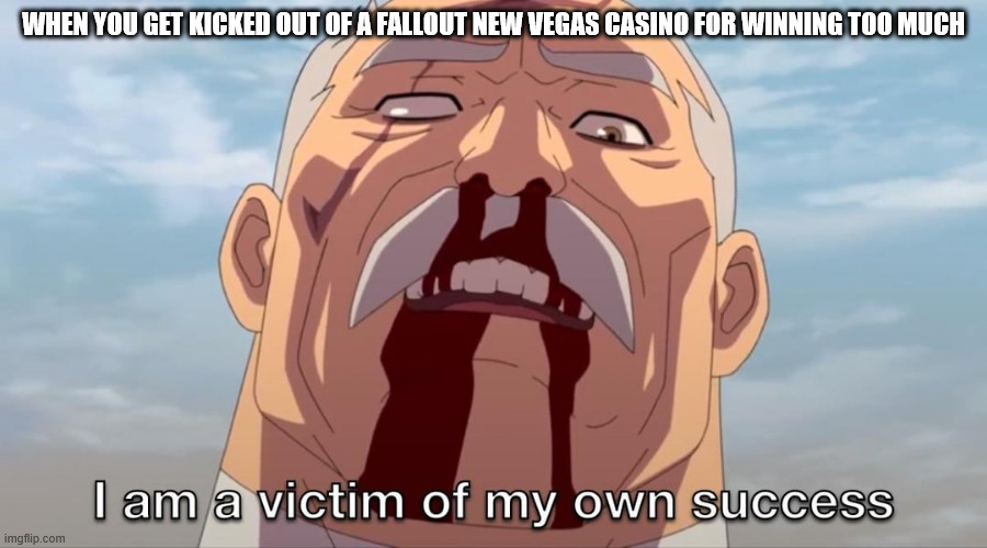 no more top's...time to check out ultra-luxe! | WHEN YOU GET KICKED OUT OF A FALLOUT NEW VEGAS CASINO FOR WINNING TOO MUCH | image tagged in i am a victim of my own success | made w/ Imgflip meme maker