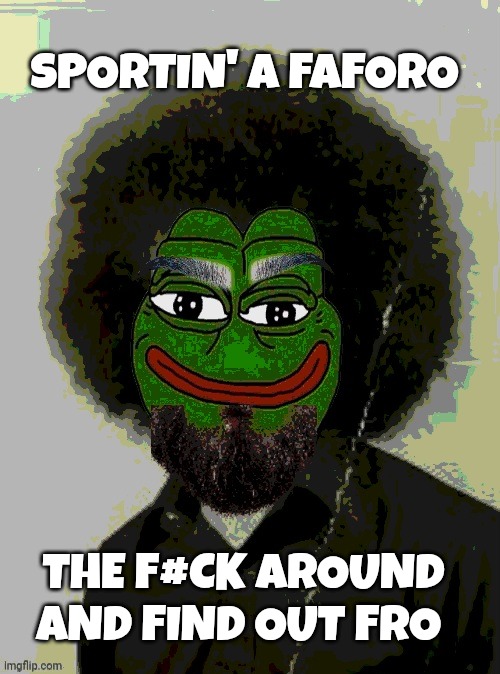 pepe the frog meme | SPORTIN' A FAFORO; THE F#CK AROUND AND FIND OUT FRO | image tagged in political correctness | made w/ Imgflip meme maker