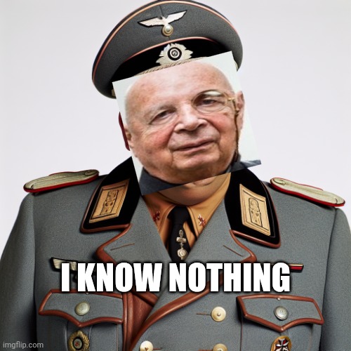 Klauss k was nothing | I KNOW NOTHING | image tagged in klaus schwab as sergeant schultz | made w/ Imgflip meme maker