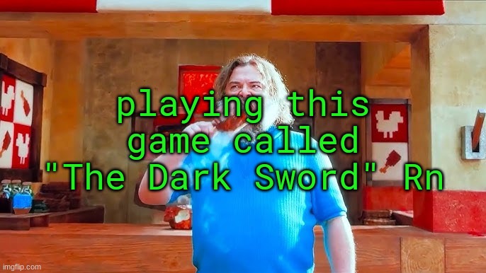 Ever wondered what happens if you mix hot lava and chicken | playing this game called "The Dark Sword" Rn | image tagged in ever wondered what happens if you mix hot lava and chicken | made w/ Imgflip meme maker