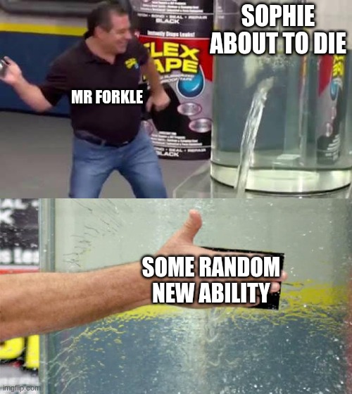 Flex Tape | SOPHIE ABOUT TO DIE; MR FORKLE; SOME RANDOM NEW ABILITY | image tagged in flex tape,kotlc,powder that made me say real | made w/ Imgflip meme maker