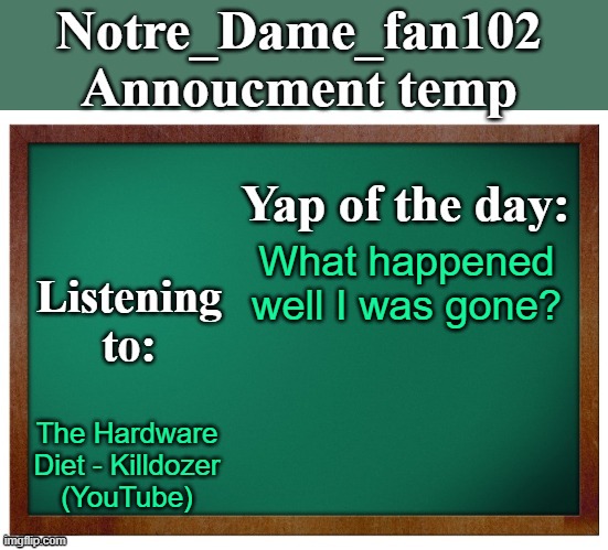 Notre_dame_fan102's Announcement temp | What happened well I was gone? The Hardware Diet - Killdozer
(YouTube) | image tagged in notre_dame_fan102's announcement temp | made w/ Imgflip meme maker