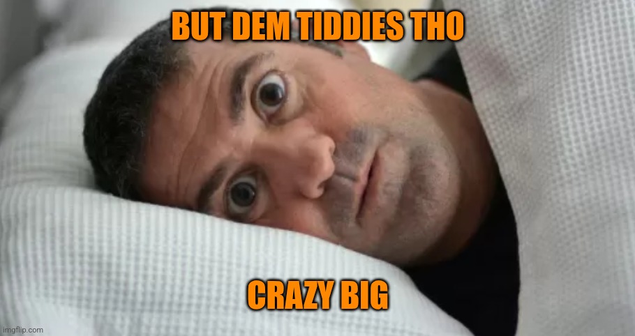 Unsettled Man | BUT DEM TIDDIES THO CRAZY BIG | image tagged in unsettled man | made w/ Imgflip meme maker