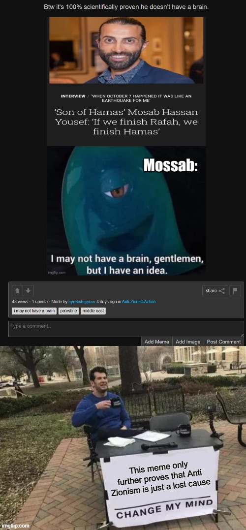 Anti Zionism has been a lost cause since its starting point. More explanation in the comments. | This meme only further proves that Anti Zionism is just a lost cause | image tagged in memes,change my mind,stupid people,anti zionist stupidity,anti zionism is a lost cause,lost cause | made w/ Imgflip meme maker