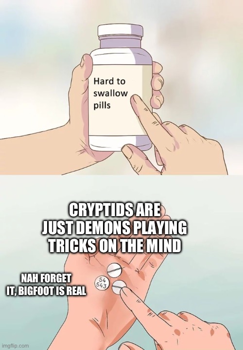 Cream of octopus eyeballs | CRYPTIDS ARE JUST DEMONS PLAYING TRICKS ON THE MIND; NAH FORGET IT, BIGFOOT IS REAL | image tagged in memes,hard to swallow pills | made w/ Imgflip meme maker