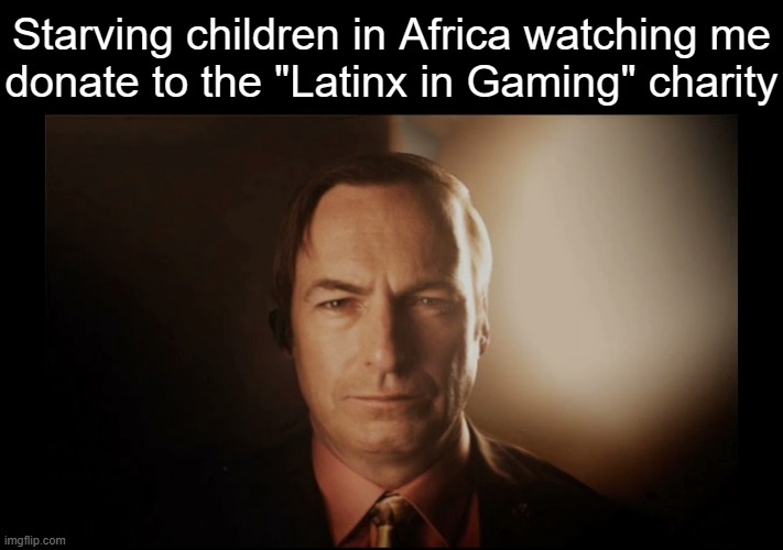 3D Saul Goodman | Starving children in Africa watching me
donate to the "Latinx in Gaming" charity | image tagged in 3d saul goodman | made w/ Imgflip meme maker