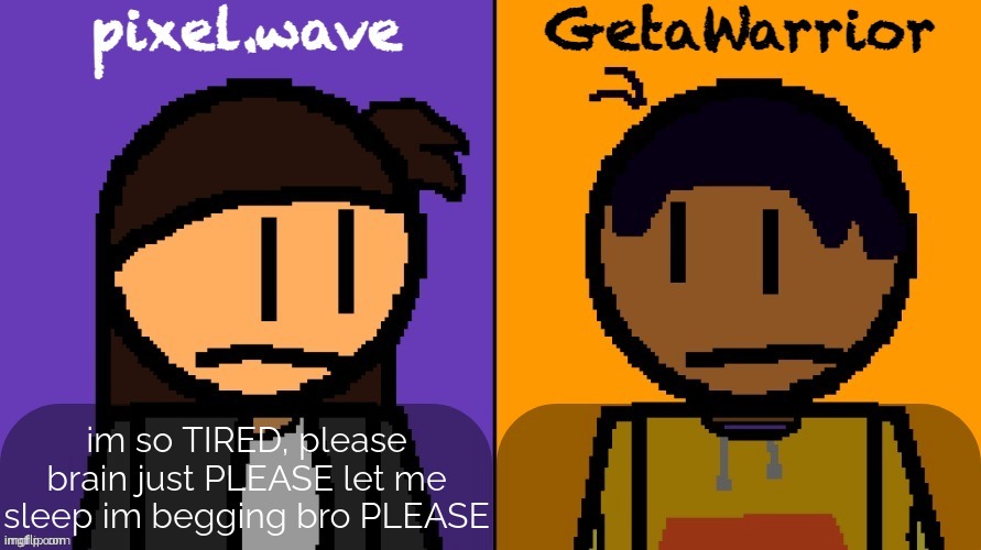 i havent been sleeping for long lately | im so TIRED, please brain just PLEASE let me sleep im begging bro PLEASE | image tagged in pixel and geta shared template | made w/ Imgflip meme maker