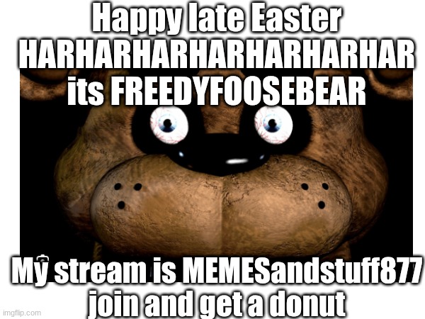 Happy late Easter HARHARHARHARHARHARHAR its FREEDYFOOSEBEAR; My stream is MEMESandstuff877 join and get a donut | made w/ Imgflip meme maker