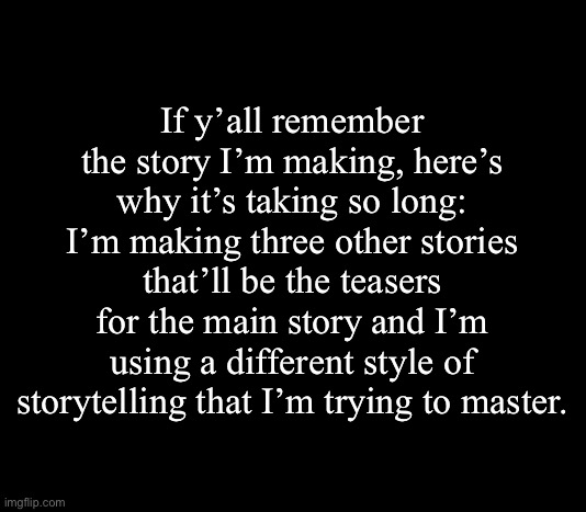 The three teaser stories are also for practice | If y’all remember the story I’m making, here’s why it’s taking so long: I’m making three other stories that’ll be the teasers for the main story and I’m using a different style of storytelling that I’m trying to master. | image tagged in communism | made w/ Imgflip meme maker