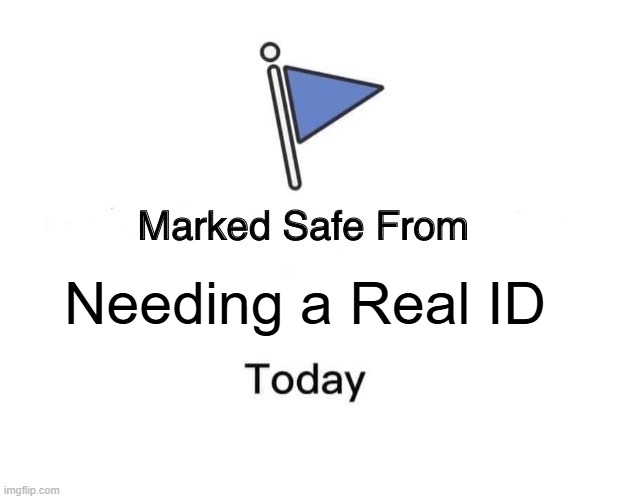Marked Safe from Needing a Real ID | Needing a Real ID | image tagged in memes,marked safe from | made w/ Imgflip meme maker
