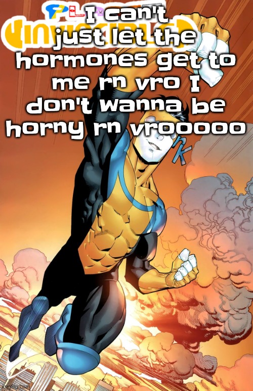 Planet invincible | I can't just let the hormones get to me rn vro I don't wanna be horny rn vrooooo | image tagged in planet invincible | made w/ Imgflip meme maker