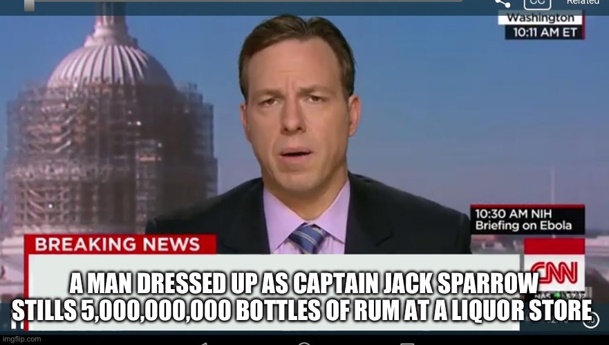 cnn breaking news template | A MAN DRESSED UP AS CAPTAIN JACK SPARROW STILLS 5,000,000,000 BOTTLES OF RUM AT A LIQUOR STORE | image tagged in cnn breaking news template | made w/ Imgflip meme maker