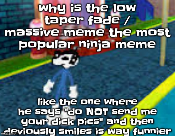 Erm what the sigma | why is the low taper fade / massive meme the most popular ninja meme; like the one where he says "do NOT send me your dick pics" and then deviously smiles is way funnier | image tagged in erm what the sigma | made w/ Imgflip meme maker