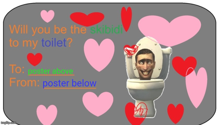 Will you be the skibidi to my toilet? | poster above; poster below | image tagged in will you be the skibidi to my toilet | made w/ Imgflip meme maker