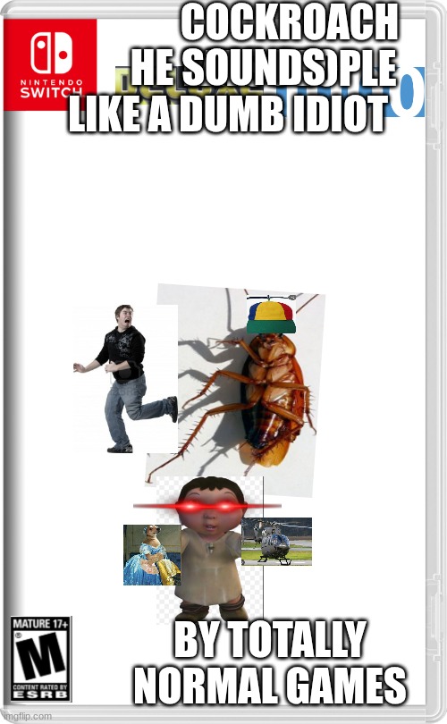 Nintendo Switch | COCKROACH EATS PEOPLE; HE SOUNDS LIKE A DUMB IDIOT; BY TOTALLY NORMAL GAMES | image tagged in nintendo switch | made w/ Imgflip meme maker