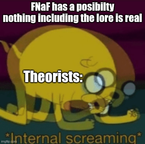 Jake The Dog Internal Screaming | FNaF has a posibilty nothing including the lore is real; Theorists: | image tagged in jake the dog internal screaming | made w/ Imgflip meme maker