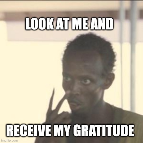 Look At Me Meme | LOOK AT ME AND; RECEIVE MY GRATITUDE | image tagged in memes,look at me | made w/ Imgflip meme maker