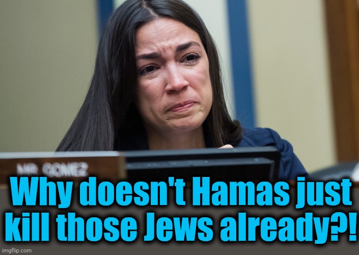 AOC CRYING | Why doesn't Hamas just
kill those Jews already?! | image tagged in aoc crying | made w/ Imgflip meme maker