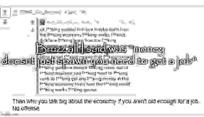 Bruzz all I said was "money doesnt just spawn you need to get a job" | made w/ Imgflip meme maker